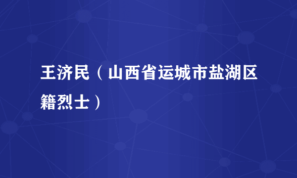 王济民（山西省运城市盐湖区籍烈士）