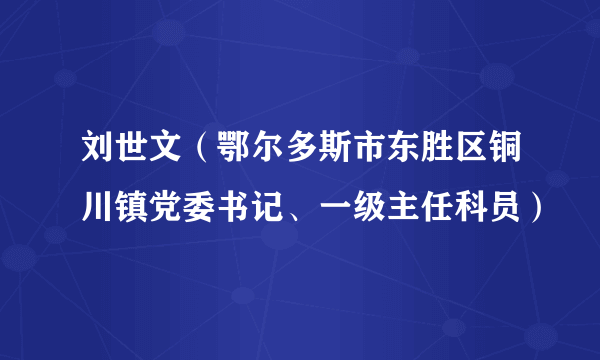 刘世文（鄂尔多斯市东胜区铜川镇党委书记、一级主任科员）