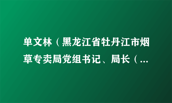 单文林（黑龙江省牡丹江市烟草专卖局党组书记、局长（经理））