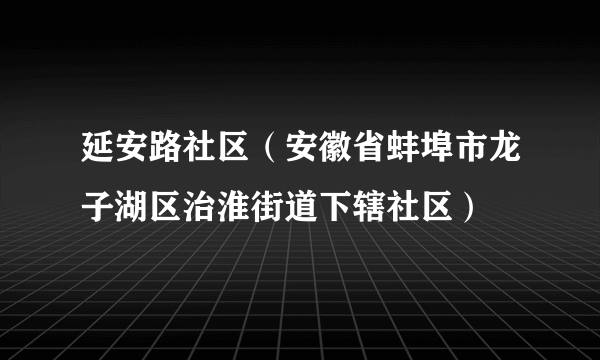 延安路社区（安徽省蚌埠市龙子湖区治淮街道下辖社区）