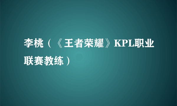 李桃（《王者荣耀》KPL职业联赛教练）