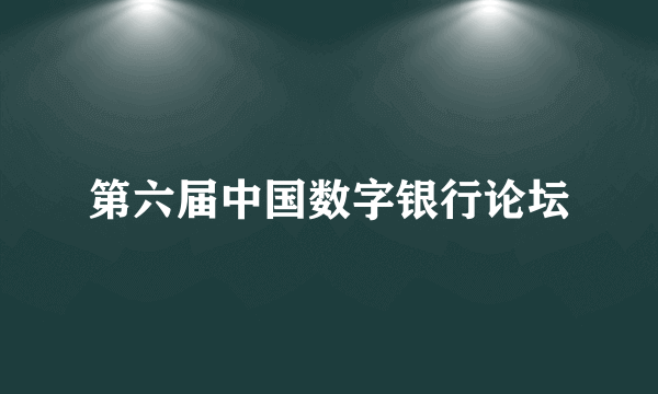 第六届中国数字银行论坛