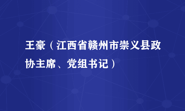 王豪（江西省赣州市崇义县政协主席、党组书记）