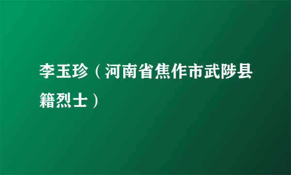 李玉珍（河南省焦作市武陟县籍烈士）