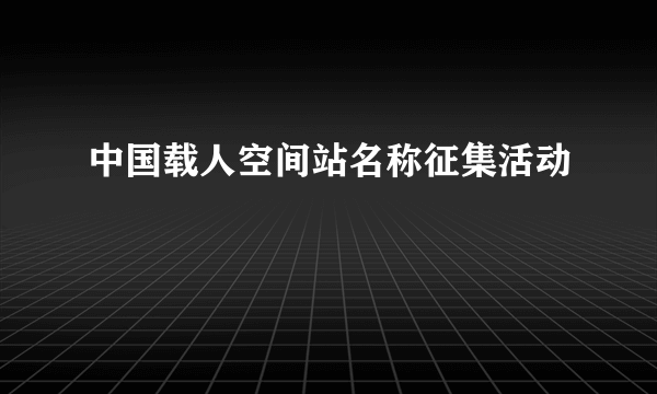 中国载人空间站名称征集活动