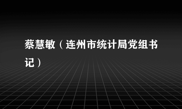 蔡慧敏（连州市统计局党组书记）