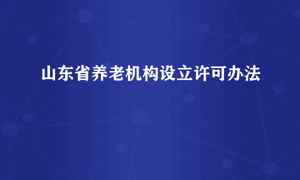 山东省养老机构设立许可办法