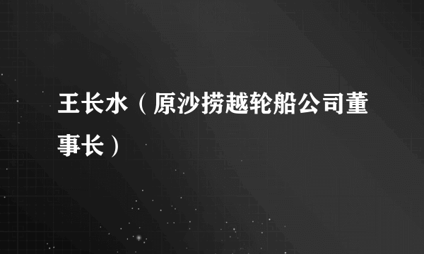 王长水（原沙捞越轮船公司董事长）