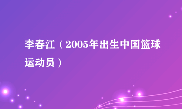 李春江（2005年出生中国篮球运动员）