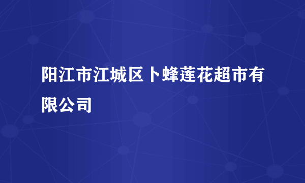 阳江市江城区卜蜂莲花超市有限公司