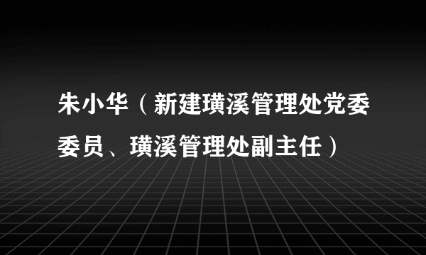 朱小华（新建璜溪管理处党委委员、璜溪管理处副主任）