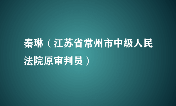 秦琳（江苏省常州市中级人民法院原审判员）