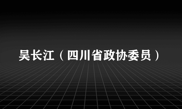 吴长江（四川省政协委员）