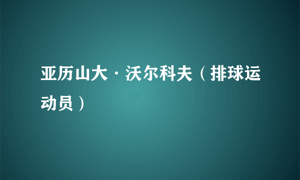 亚历山大·沃尔科夫（排球运动员）