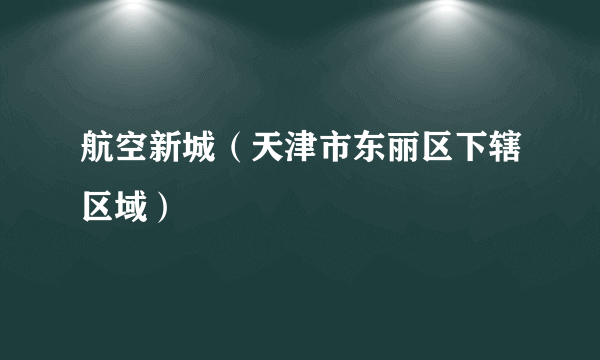 航空新城（天津市东丽区下辖区域）