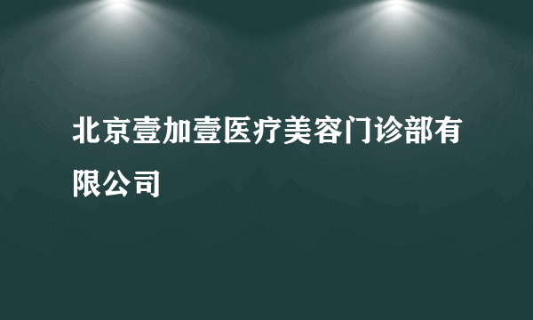 北京壹加壹医疗美容门诊部有限公司