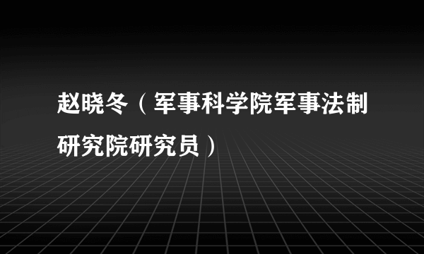 赵晓冬（军事科学院军事法制研究院研究员）