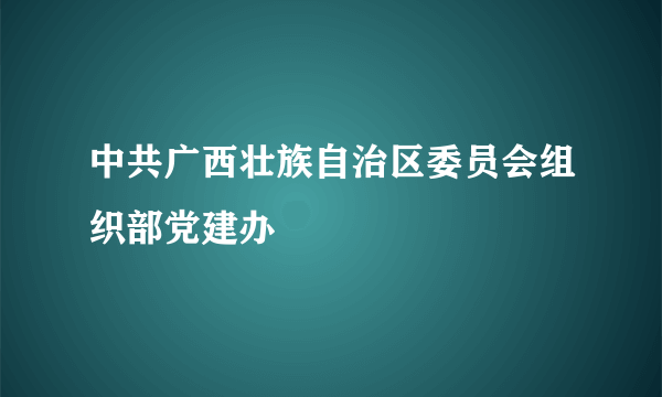 中共广西壮族自治区委员会组织部党建办