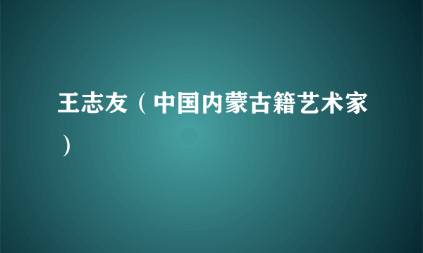 王志友（中国内蒙古籍艺术家）