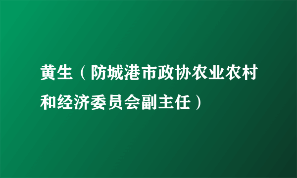 黄生（防城港市政协农业农村和经济委员会副主任）