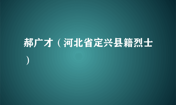 郝广才（河北省定兴县籍烈士）