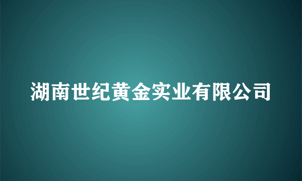 湖南世纪黄金实业有限公司