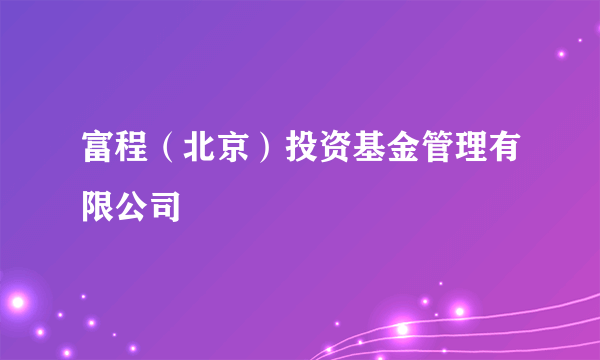 富程（北京）投资基金管理有限公司