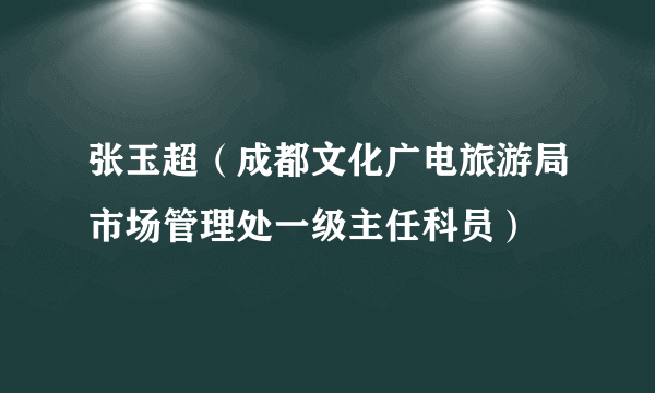 张玉超（成都文化广电旅游局市场管理处一级主任科员）