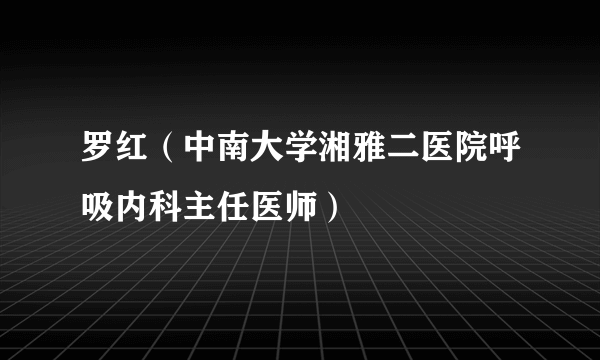 罗红（中南大学湘雅二医院呼吸内科主任医师）