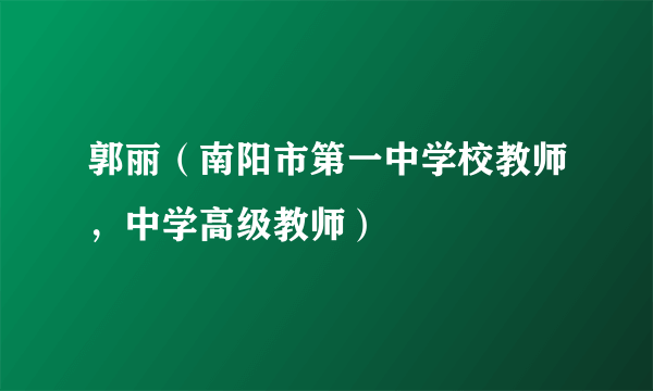 郭丽（南阳市第一中学校教师，中学高级教师）