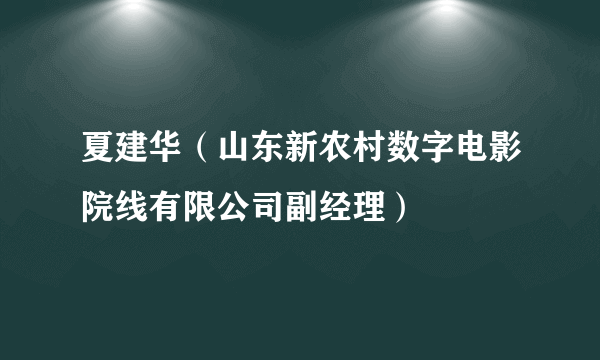 夏建华（山东新农村数字电影院线有限公司副经理）