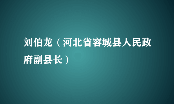 刘伯龙（河北省容城县人民政府副县长）