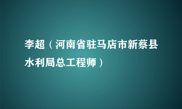 李超（河南省驻马店市新蔡县水利局总工程师）