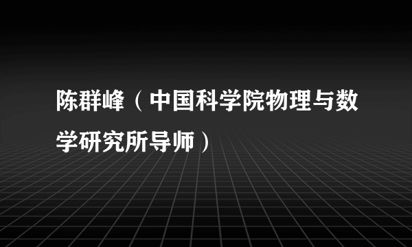 陈群峰（中国科学院物理与数学研究所导师）