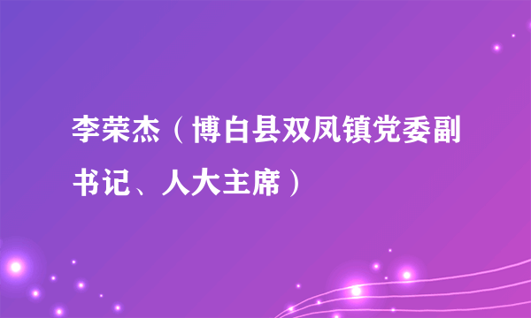 李荣杰（博白县双凤镇党委副书记、人大主席）