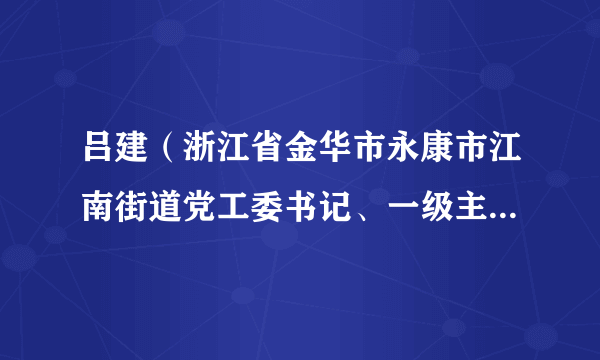 吕建（浙江省金华市永康市江南街道党工委书记、一级主任科员）