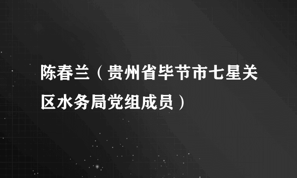 陈春兰（贵州省毕节市七星关区水务局党组成员）