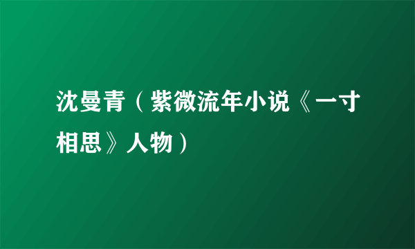 沈曼青（紫微流年小说《一寸相思》人物）