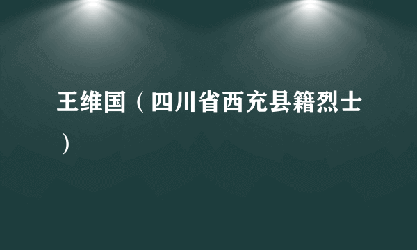 王维国（四川省西充县籍烈士）