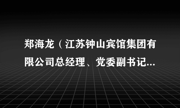 郑海龙（江苏钟山宾馆集团有限公司总经理、党委副书记、董事）