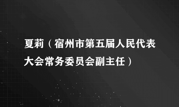 夏莉（宿州市第五届人民代表大会常务委员会副主任）