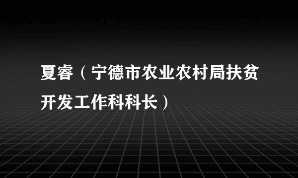 夏睿（宁德市农业农村局扶贫开发工作科科长）