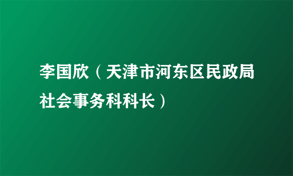 李国欣（天津市河东区民政局社会事务科科长）