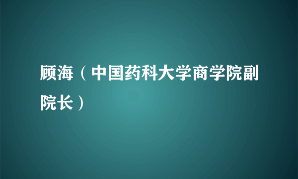 顾海（中国药科大学商学院副院长）