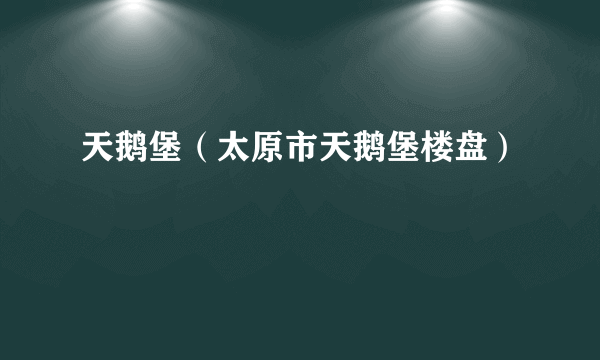 天鹅堡（太原市天鹅堡楼盘）