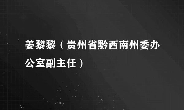 姜黎黎（贵州省黔西南州委办公室副主任）