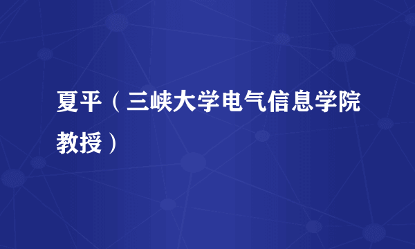 夏平（三峡大学电气信息学院教授）