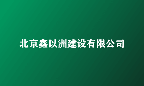 北京鑫以洲建设有限公司