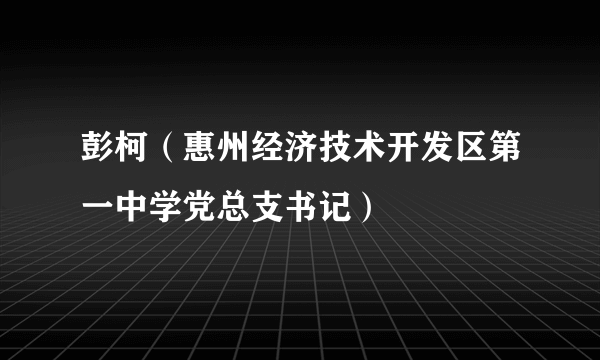 彭柯（惠州经济技术开发区第一中学党总支书记）