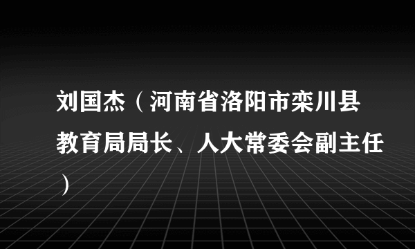 刘国杰（河南省洛阳市栾川县教育局局长、人大常委会副主任）